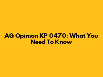 AG Opinion KP 0470: What You Need To Know
