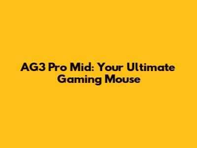 AG3 Pro Mid: Your Ultimate Gaming Mouse