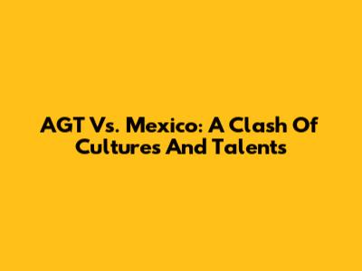 AGT Vs. Mexico: A Clash Of Cultures And Talents