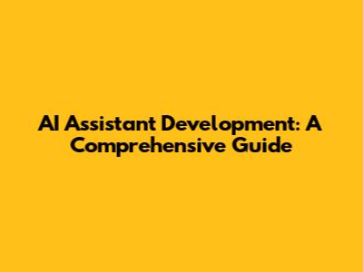 AI Assistant Development: A Comprehensive Guide
