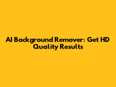 AI Background Remover: Get HD Quality Results