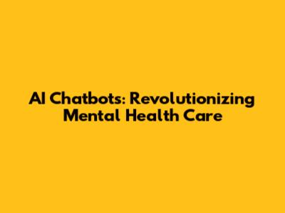 AI Chatbots: Revolutionizing Mental Health Care