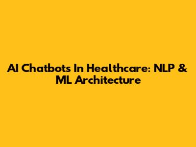 AI Chatbots In Healthcare: NLP & ML Architecture