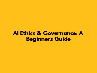 AI Ethics & Governance: A Beginner's Guide