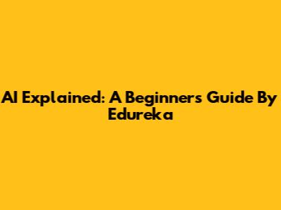 AI Explained: A Beginner's Guide By Edureka