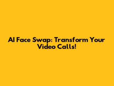 AI Face Swap: Transform Your Video Calls!