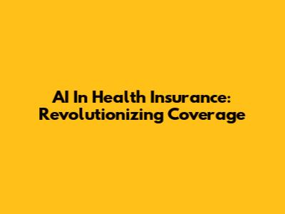 AI In Health Insurance: Revolutionizing Coverage