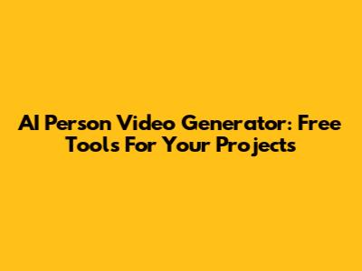 AI Person Video Generator: Free Tools For Your Projects