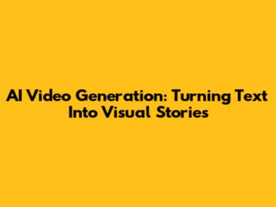 AI Video Generation: Turning Text Into Visual Stories