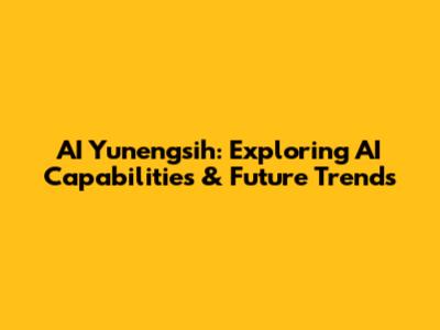 AI Yunengsih: Exploring AI Capabilities & Future Trends
