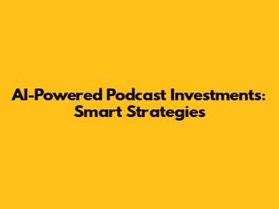 AI-Powered Podcast Investments: Smart Strategies