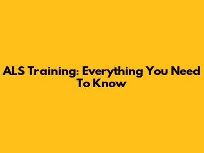 ALS Training: Everything You Need To Know