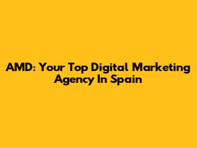 AMD: Your Top Digital Marketing Agency In Spain
