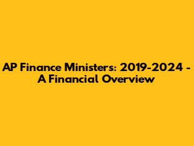 AP Finance Ministers: 2019-2024 - A Financial Overview