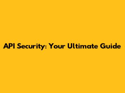 API Security: Your Ultimate Guide