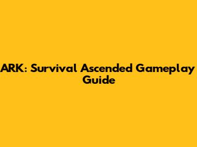 ARK: Survival Ascended Gameplay Guide