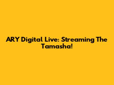 ARY Digital Live: Streaming The Tamasha!