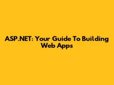 ASP.NET: Your Guide To Building Web Apps