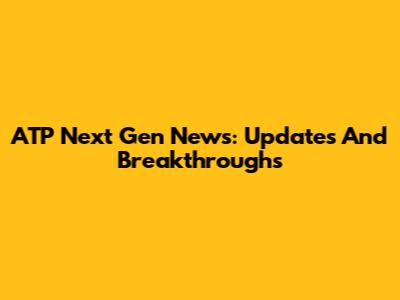 ATP Next Gen News: Updates And Breakthroughs