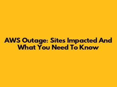 AWS Outage: Sites Impacted And What You Need To Know