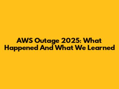 AWS Outage 2025: What Happened And What We Learned