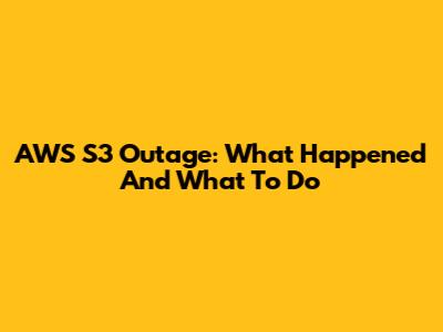 AWS S3 Outage: What Happened And What To Do
