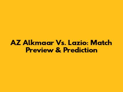 AZ Alkmaar Vs. Lazio: Match Preview & Prediction