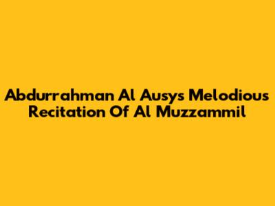 Abdurrahman Al Ausy's Melodious Recitation Of Al Muzzammil
