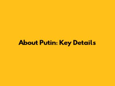 About Putin: Key Details
