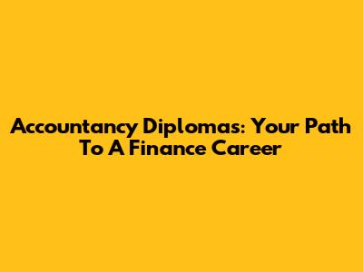 Accountancy Diplomas: Your Path To A Finance Career