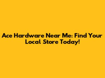 Ace Hardware Near Me: Find Your Local Store Today!