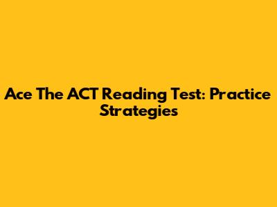 Ace The ACT Reading Test: Practice Strategies