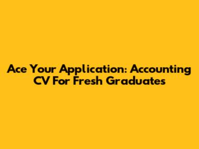 Ace Your Application: Accounting CV For Fresh Graduates