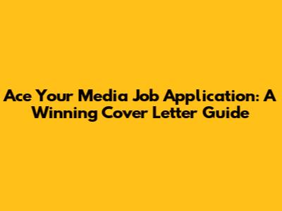 Ace Your Media Job Application: A Winning Cover Letter Guide