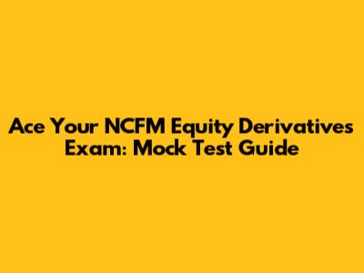 Ace Your NCFM Equity Derivatives Exam: Mock Test Guide