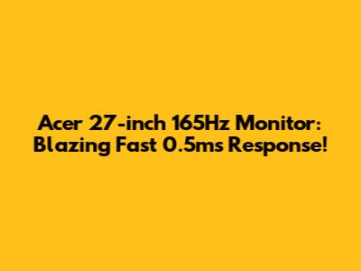 Acer 27-inch 165Hz Monitor: Blazing Fast 0.5ms Response!