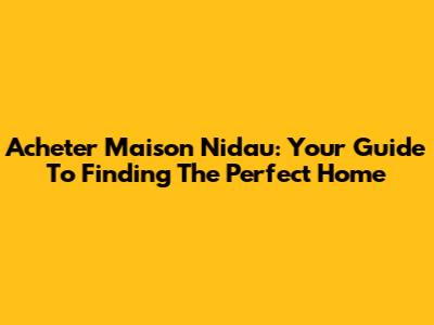 Acheter Maison Nidau: Your Guide To Finding The Perfect Home