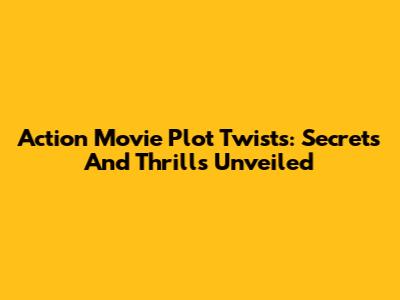 Action Movie Plot Twists: Secrets And Thrills Unveiled