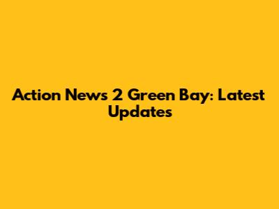 Action News 2 Green Bay: Latest Updates