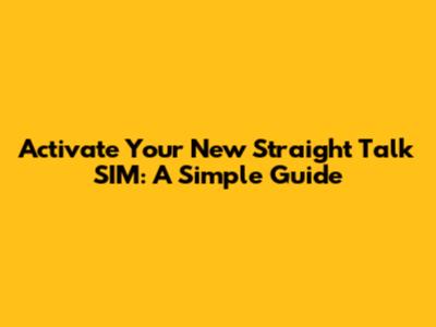 Activate Your New Straight Talk SIM: A Simple Guide