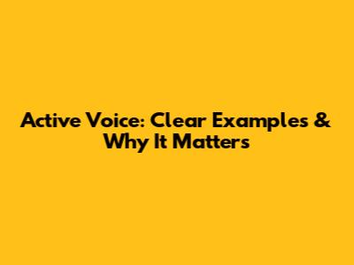 Active Voice: Clear Examples & Why It Matters