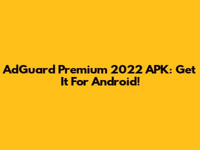 AdGuard Premium 2022 APK: Get It For Android!