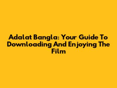 Adalat Bangla: Your Guide To Downloading And Enjoying The Film
