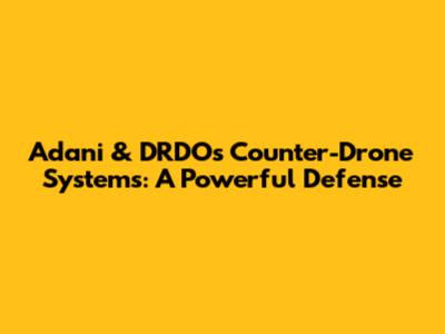 Adani & DRDO's Counter-Drone Systems: A Powerful Defense