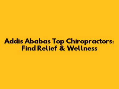 Addis Ababa's Top Chiropractors: Find Relief & Wellness