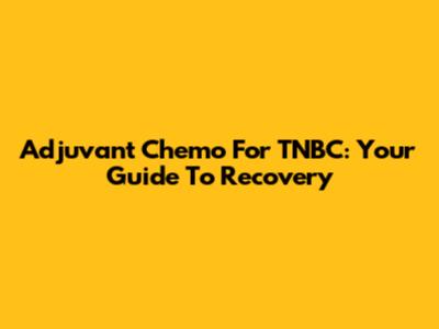 Adjuvant Chemo For TNBC: Your Guide To Recovery