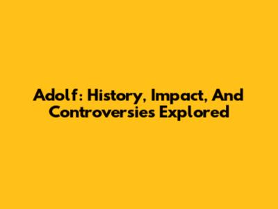Adolf: History, Impact, And Controversies Explored