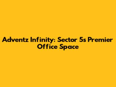 Adventz Infinity: Sector 5's Premier Office Space