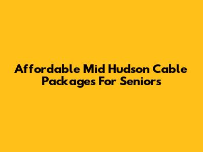 Affordable Mid Hudson Cable Packages For Seniors