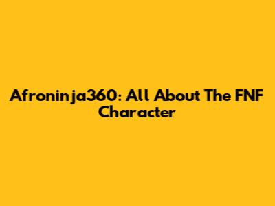 Afroninja360: All About The FNF Character